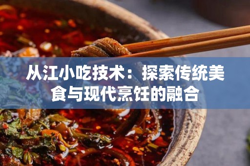 从江小吃技术：探索传统美食与现代烹饪的融合