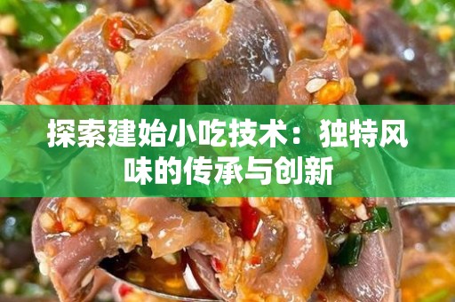 探索建始小吃技术：独特风味的传承与创新