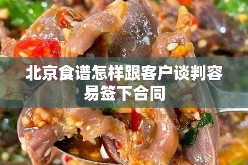 北京食谱怎样跟客户谈判容易签下合同