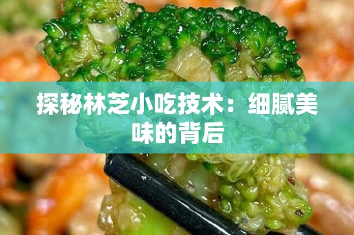 探秘林芝小吃技术：细腻美味的背后