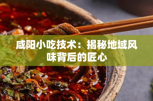 咸阳小吃技术：揭秘地域风味背后的匠心