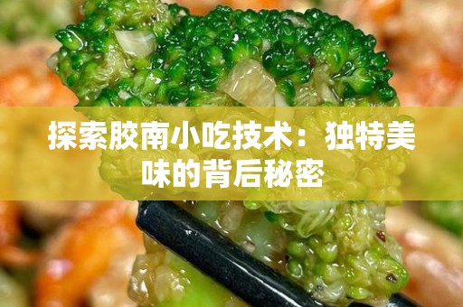 探索胶南小吃技术：独特美味的背后秘密