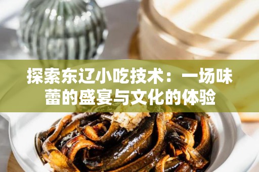 探索东辽小吃技术：一场味蕾的盛宴与文化的体验