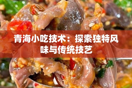 青海小吃技术：探索独特风味与传统技艺