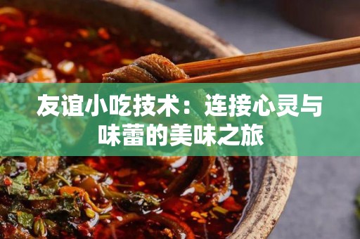 友谊小吃技术：连接心灵与味蕾的美味之旅