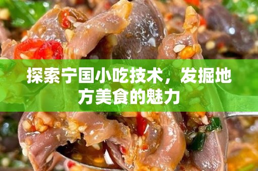 探索宁国小吃技术，发掘地方美食的魅力