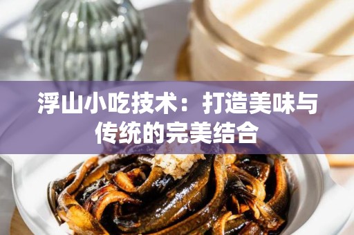 浮山小吃技术：打造美味与传统的完美结合