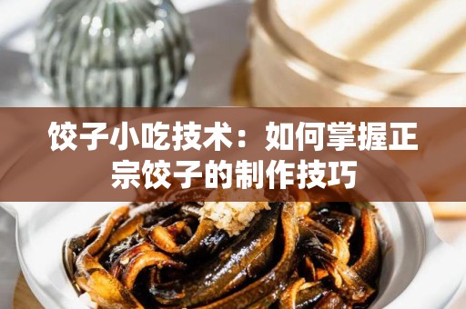 饺子小吃技术：如何掌握正宗饺子的制作技巧