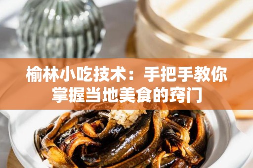 榆林小吃技术：手把手教你掌握当地美食的窍门