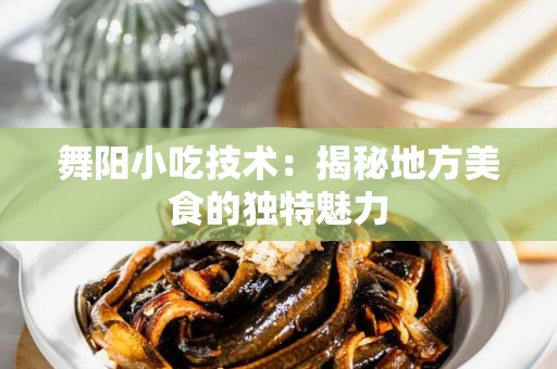 舞阳小吃技术：揭秘地方美食的独特魅力