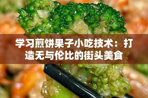 学习煎饼果子小吃技术：打造无与伦比的街头美食