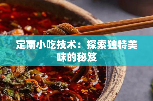 定南小吃技术：探索独特美味的秘笈