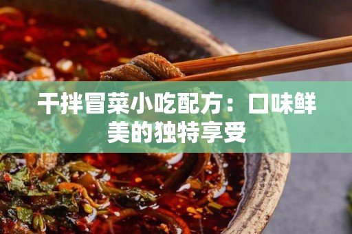 干拌冒菜小吃配方：口味鲜美的独特享受