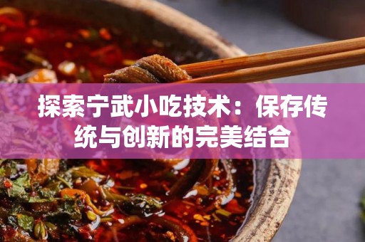 探索宁武小吃技术：保存传统与创新的完美结合