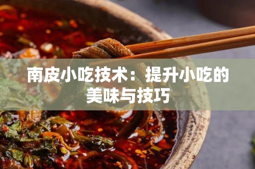 南皮小吃技术：提升小吃的美味与技巧