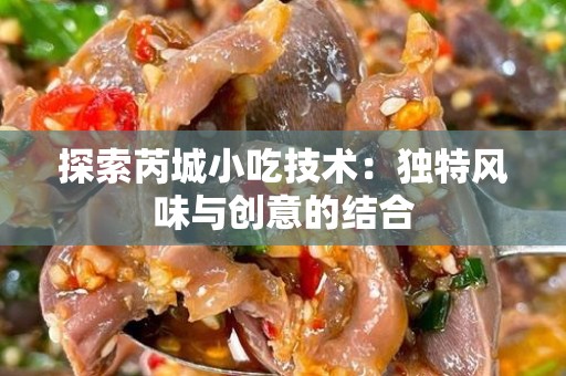 探索芮城小吃技术：独特风味与创意的结合