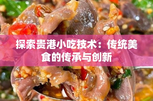 探索贵港小吃技术：传统美食的传承与创新