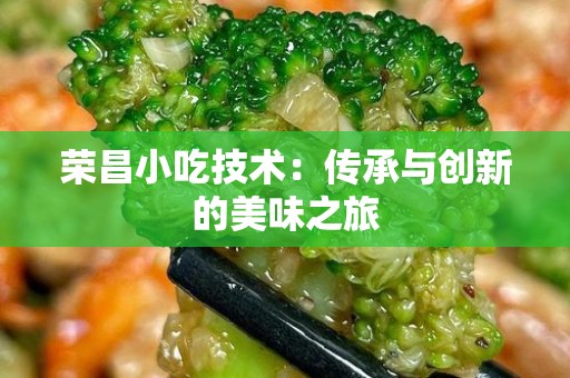 荣昌小吃技术：传承与创新的美味之旅