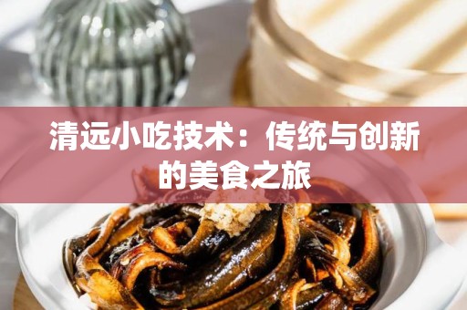 清远小吃技术：传统与创新的美食之旅