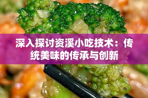 深入探讨资溪小吃技术：传统美味的传承与创新