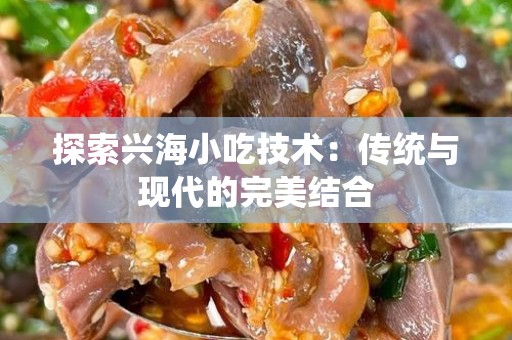探索兴海小吃技术：传统与现代的完美结合