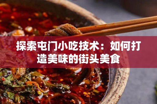 探索屯门小吃技术：如何打造美味的街头美食