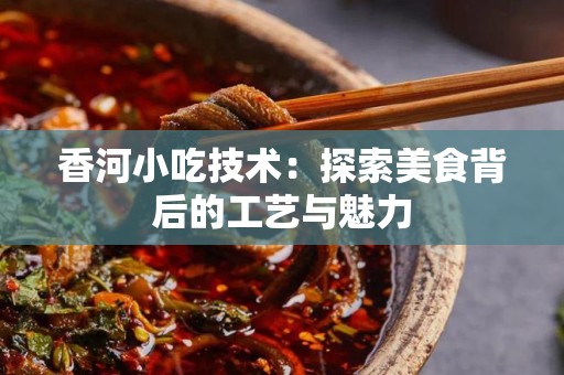香河小吃技术：探索美食背后的工艺与魅力