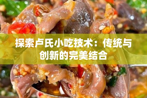 探索卢氏小吃技术：传统与创新的完美结合