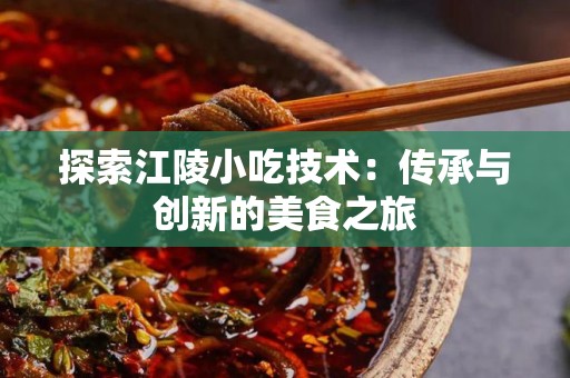 探索江陵小吃技术：传承与创新的美食之旅