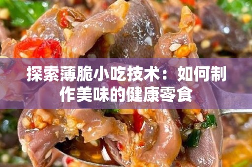 探索薄脆小吃技术：如何制作美味的健康零食
