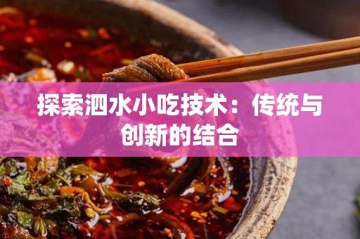探索泗水小吃技术：传统与创新的结合