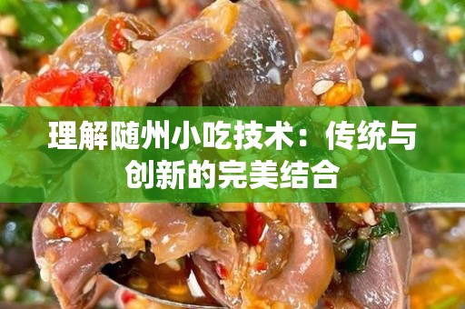 理解随州小吃技术：传统与创新的完美结合