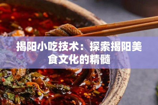 揭阳小吃技术：探索揭阳美食文化的精髓
