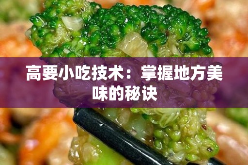 高要小吃技术：掌握地方美味的秘诀