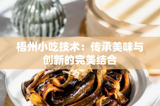 梧州小吃技术：传承美味与创新的完美结合