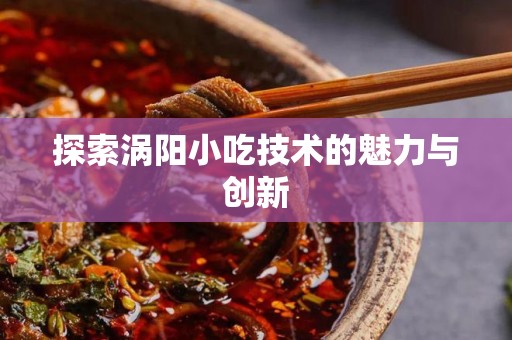 探索涡阳小吃技术的魅力与创新