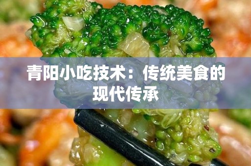 青阳小吃技术：传统美食的现代传承