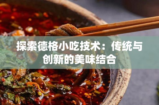 探索德格小吃技术：传统与创新的美味结合