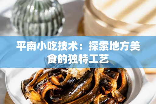 平南小吃技术：探索地方美食的独特工艺