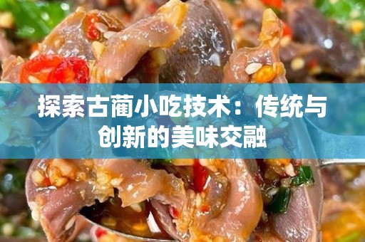 探索古蔺小吃技术：传统与创新的美味交融