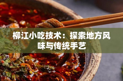 柳江小吃技术：探索地方风味与传统手艺