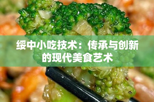 绥中小吃技术：传承与创新的现代美食艺术