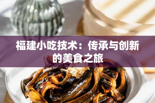 福建小吃技术：传承与创新的美食之旅
