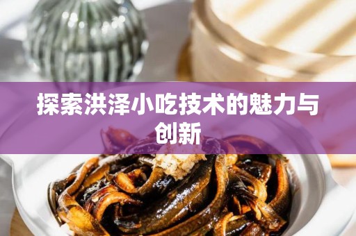 探索洪泽小吃技术的魅力与创新