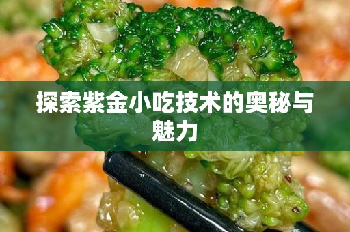 探索紫金小吃技术的奥秘与魅力