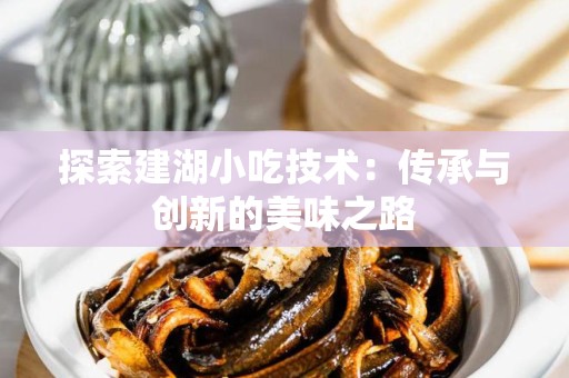 探索建湖小吃技术：传承与创新的美味之路