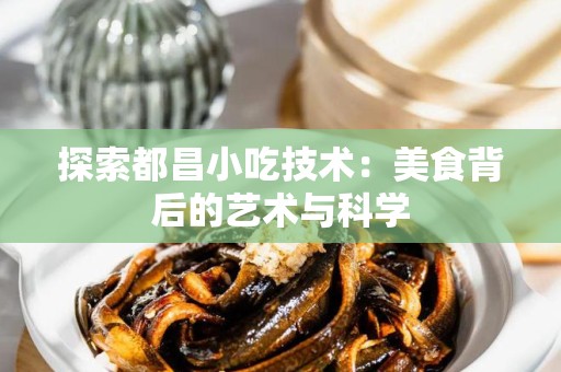 探索都昌小吃技术：美食背后的艺术与科学