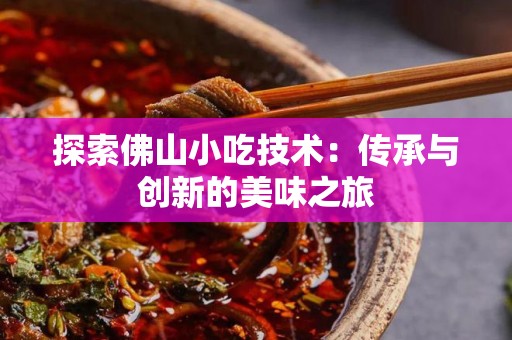 探索佛山小吃技术：传承与创新的美味之旅