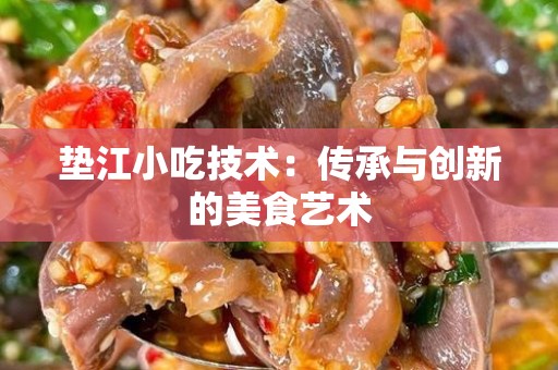 垫江小吃技术：传承与创新的美食艺术