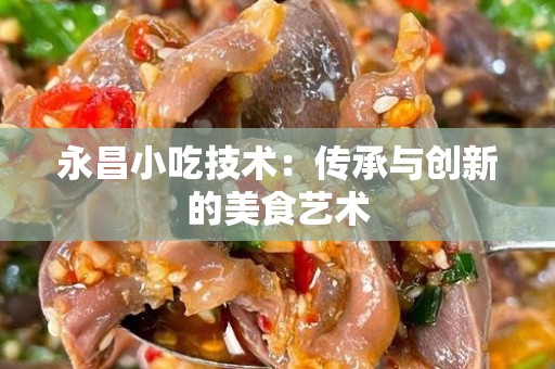 永昌小吃技术：传承与创新的美食艺术